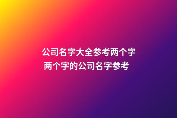 公司名字大全参考两个字 两个字的公司名字参考-第1张-公司起名-玄机派